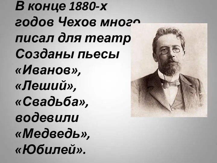 В конце 1880-х годов Чехов много писал для театра. Созданы