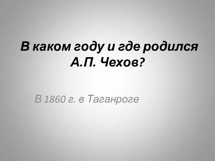 В каком году и где родился А.П. Чехов? В 1860 г. в Таганроге