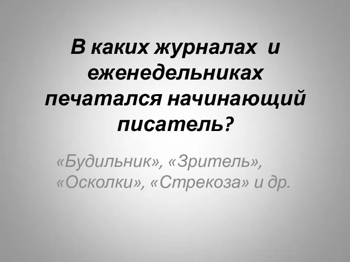 В каких журналах и еженедельниках печатался начинающий писатель? «Будильник», «Зритель», «Осколки», «Стрекоза» и др.