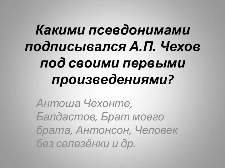 Какими псевдонимами подписывался А.П. Чехов под своими первыми произведениями? Антоша