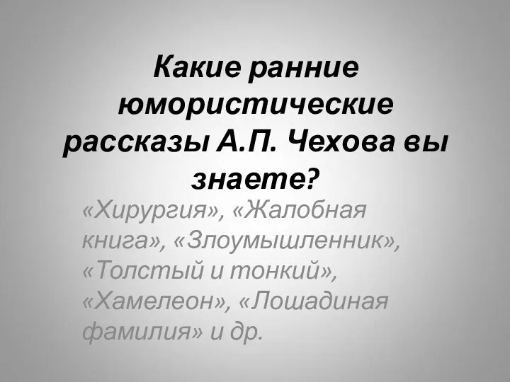 Какие ранние юмористические рассказы А.П. Чехова вы знаете? «Хирургия», «Жалобная книга», «Злоумышленник», «Толстый