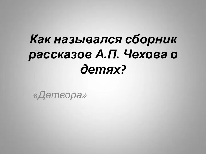 Как назывался сборник рассказов А.П. Чехова о детях? «Детвора»