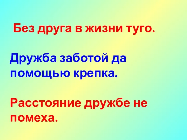 Без друга в жизни туго. Дружба заботой да помощью крепка. Расстояние дружбе не помеха.