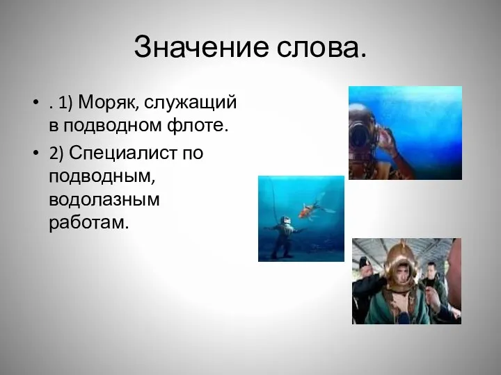 Значение слова. . 1) Моряк, служащий в подводном флоте. 2) Специалист по подводным, водолазным работам.