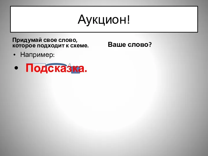 Аукцион! Придумай свое слово, которое подходит к схеме. Например: Подсказка. Ваше слово?