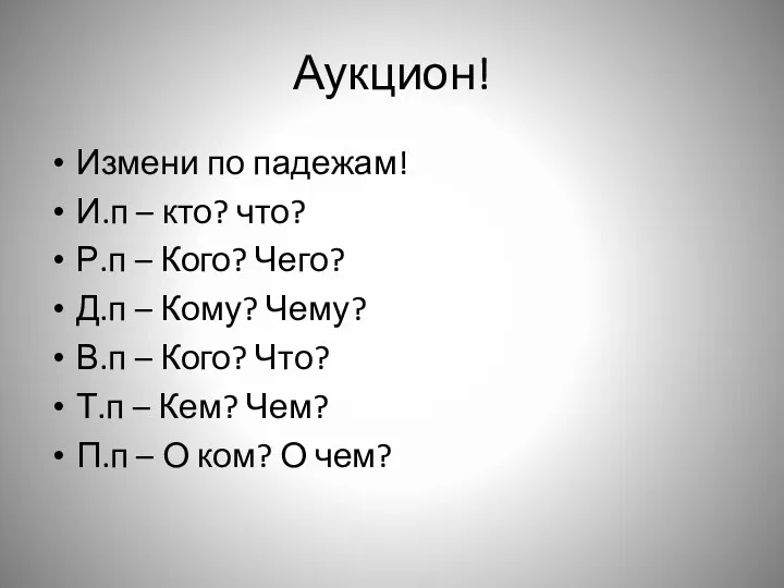 Аукцион! Измени по падежам! И.п – кто? что? Р.п –