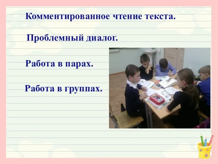 Комментированное чтение текста. Проблемный диалог. Работа в парах. Работа в группах.