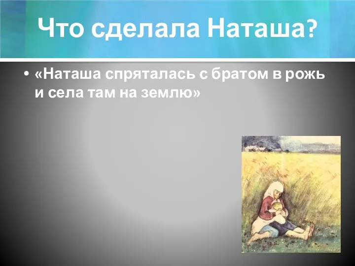 Что сделала Наташа? «Наташа спряталась с братом в рожь и села там на землю»