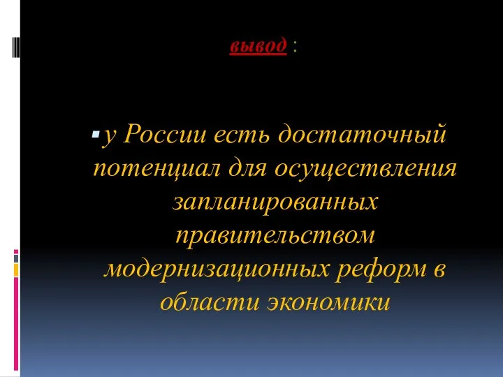 вывод : у России есть достаточный потенциал для осуществления запланированных правительством модернизационных реформ в области экономики