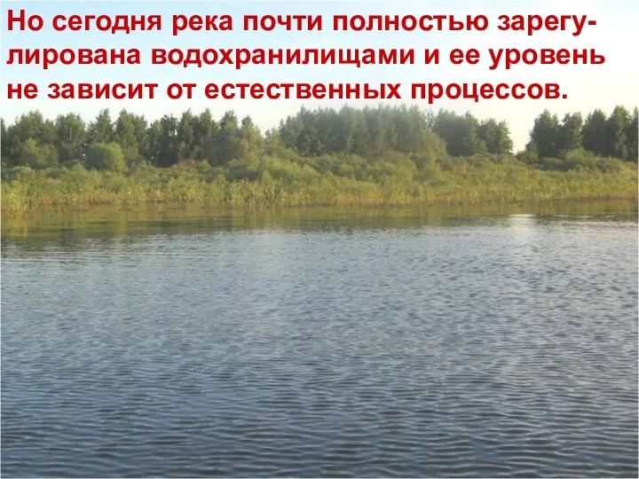 Но сегодня река почти полностью зарегу-лирована водохранилищами и ее уровень не зависит от естественных процессов.