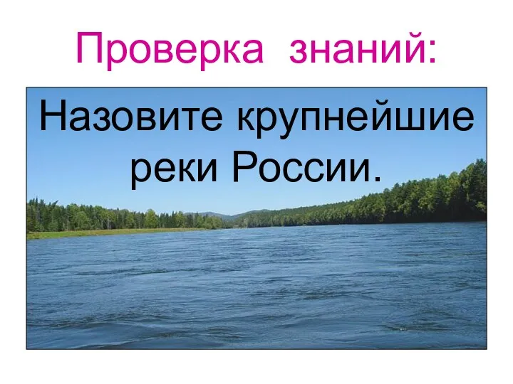 Проверка знаний: Назовите крупнейшие реки России.