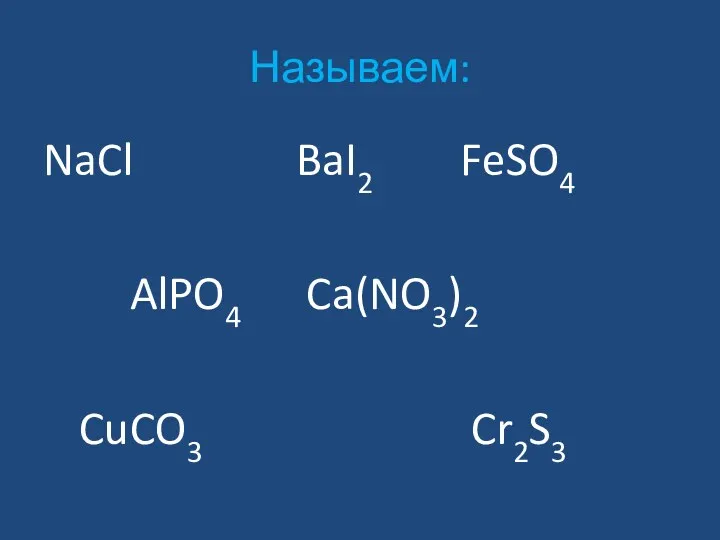 Называем: NaCl BaI2 FeSO4 AlPO4 Ca(NO3)2 CuCO3 Cr2S3
