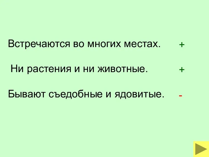 Встречаются во многих местах. Ни растения и ни животные. Бывают съедобные и ядовитые. + + -