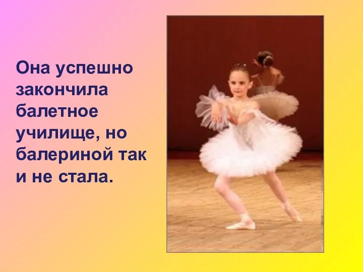 Она успешно закончила балетное училище, но балериной так и не стала.