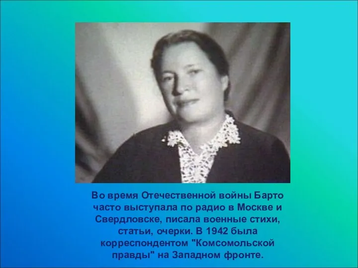 Во время Отечественной войны Барто часто выступала по радио в Москве и Свердловске,