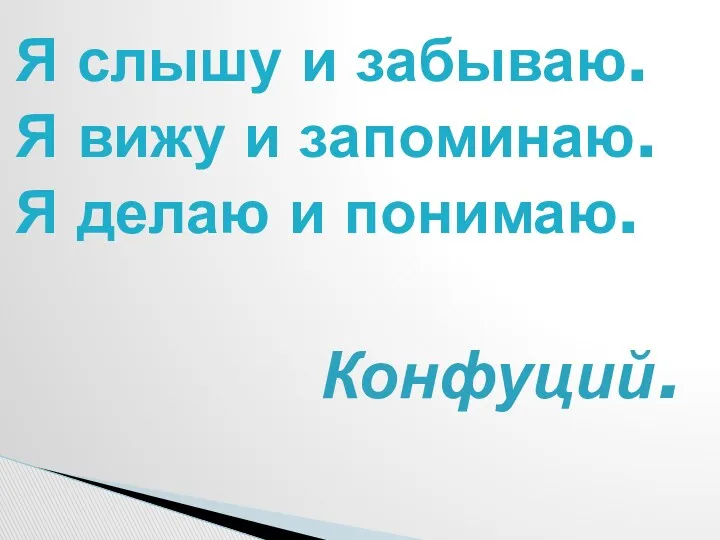 Я слышу и забываю. Я вижу и запоминаю. Я делаю и понимаю. Конфуций.