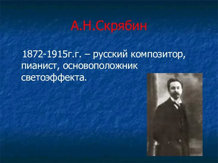 А.Н.Скрябин 1872-1915г.г. – русский композитор, пианист, основоположник светоэффекта.