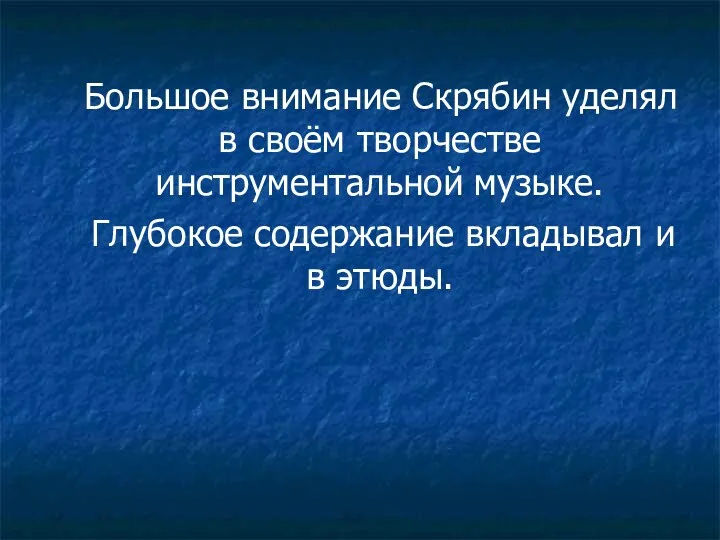 Большое внимание Скрябин уделял в своём творчестве инструментальной музыке. Глубокое содержание вкладывал и в этюды.