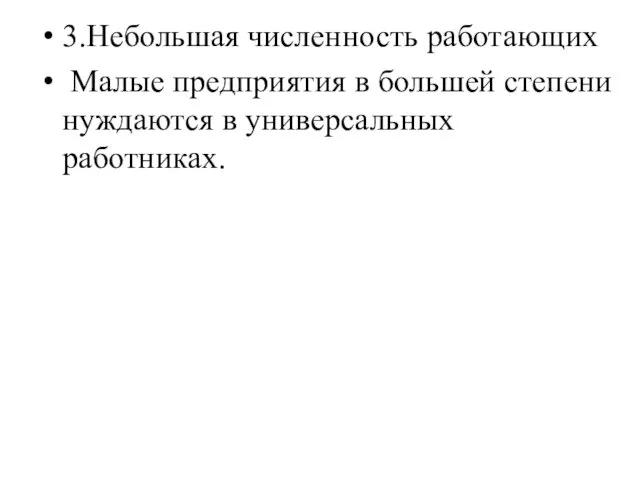 3.Небольшая численность работающих Малые предприятия в большей степени нуждаются в универсальных работниках.