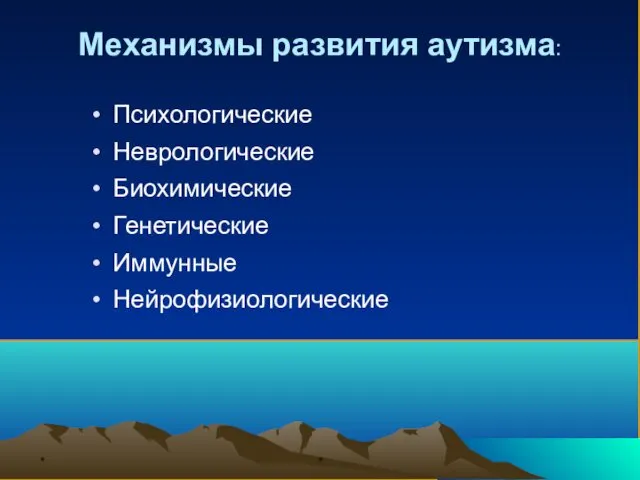 * * Механизмы развития аутизма: Психологические Неврологические Биохимические Генетические Иммунные Нейрофизиологические