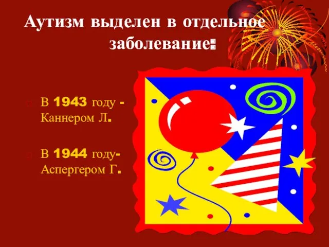 Аутизм выделен в отдельное заболевание: В 1943 году - Каннером Л. В 1944 году- Аспергером Г.