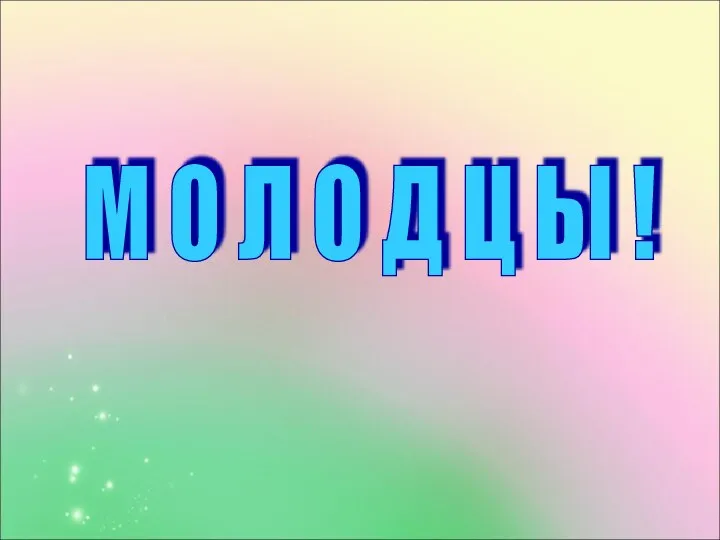 М О Л О Д Ц Ы !