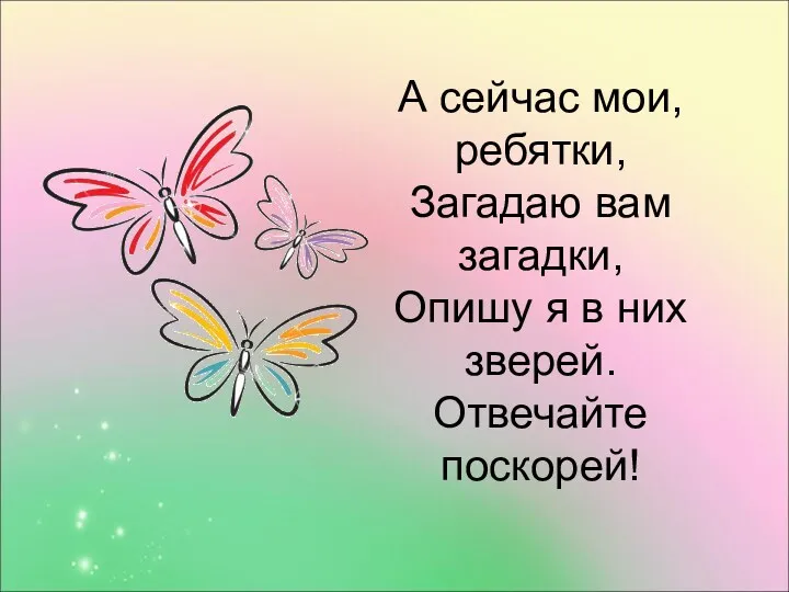 А сейчас мои, ребятки, Загадаю вам загадки, Опишу я в них зверей. Отвечайте поскорей!