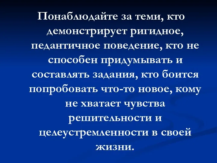 Понаблюдайте за теми, кто демонстрирует ригидное, педантичное поведение, кто не способен придумывать и