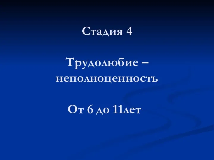 Стадия 4 Трудолюбие – неполноценность От 6 до 11лет