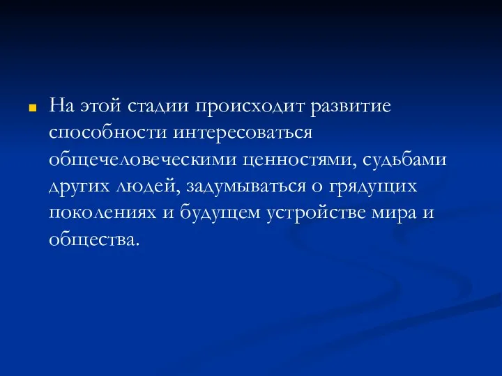 На этой стадии происходит развитие способности интересоваться общечеловеческими ценностями, судьбами других людей, задумываться