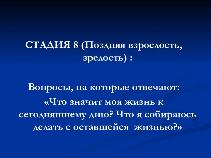 СТАДИЯ 8 (Поздняя взрослость, зрелость) : Вопросы, на которые отвечают: «Что значит моя