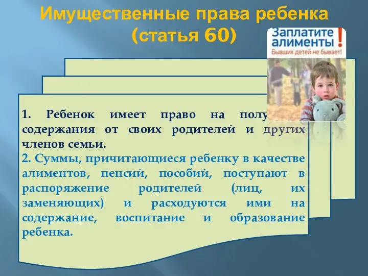 Имущественные права ребенка (статья 60) 1. Ребенок имеет право на получение содержания от