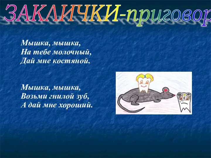 Мышка, мышка, На тебе молочный, Дай мне костяной. Мышка, мышка,