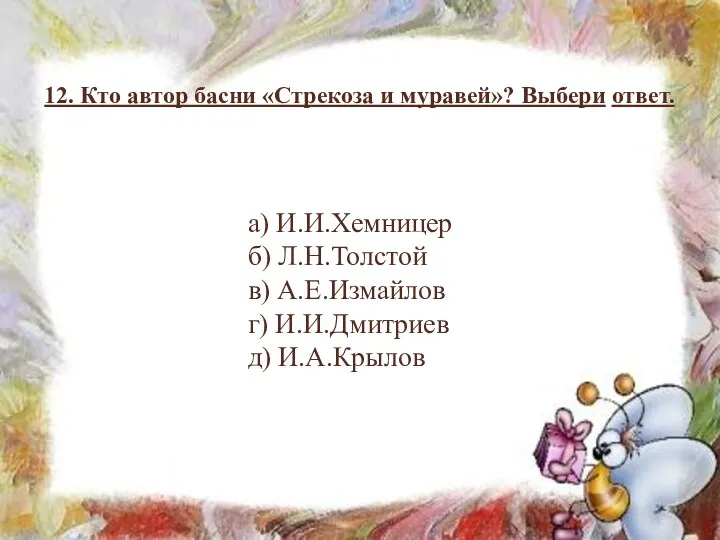 12. Кто автор басни «Стрекоза и муравей»? Выбери ответ. а) И.И.Хемницер б) Л.Н.Толстой