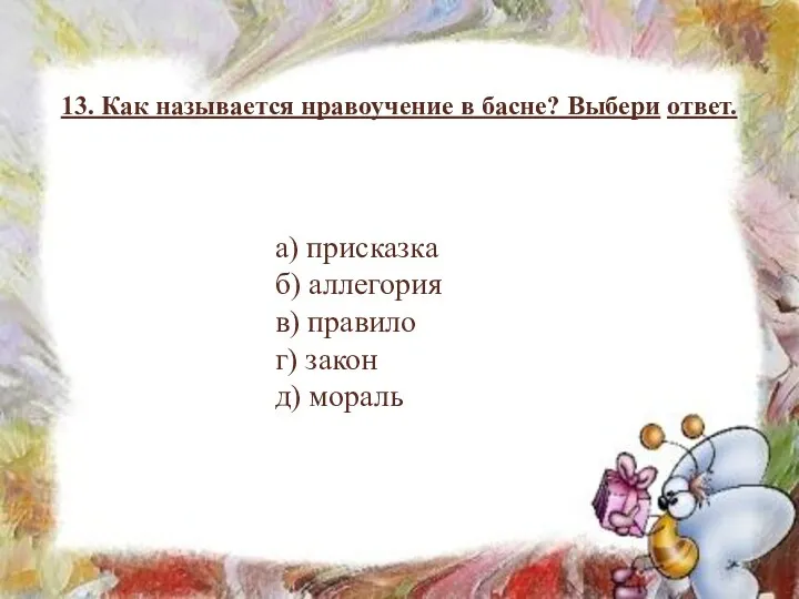 13. Как называется нравоучение в басне? Выбери ответ. а) присказка б) аллегория в)