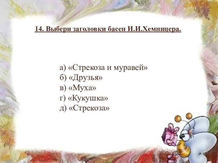 14. Выбери заголовки басен И.И.Хемницера. а) «Стрекоза и муравей» б) «Друзья» в) «Муха»