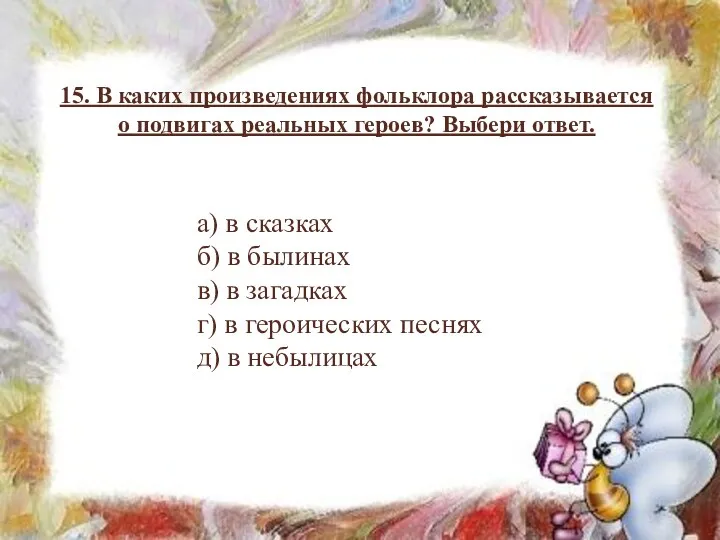 15. В каких произведениях фольклора рассказывается о подвигах реальных героев? Выбери ответ. а)