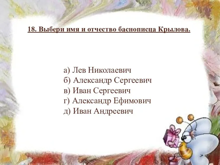 18. Выбери имя и отчество баснописца Крылова. а) Лев Николаевич б) Александр Сергеевич