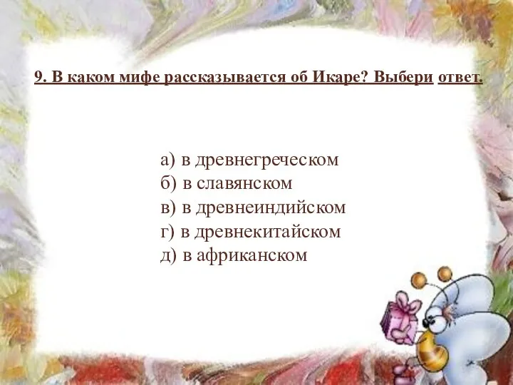 9. В каком мифе рассказывается об Икаре? Выбери ответ. а) в древнегреческом б)