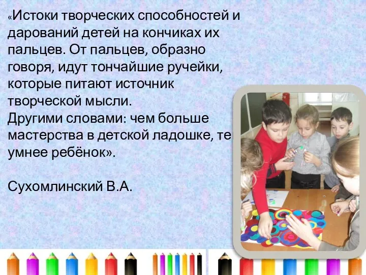 «Истоки творческих способностей и дарований детей на кончиках их пальцев.