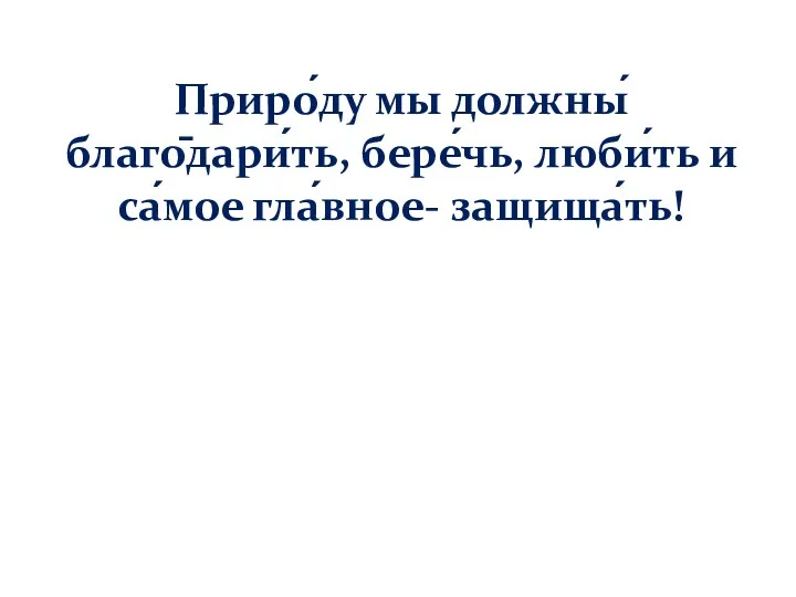 Приро́ду мы должны́ благо̄дари́ть, бере́чь, люби́ть и са́мое гла́вное- защища́ть!