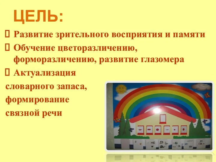 ЦЕЛЬ: Развитие зрительного восприятия и памяти Обучение цветоразличению, форморазличению, развитие