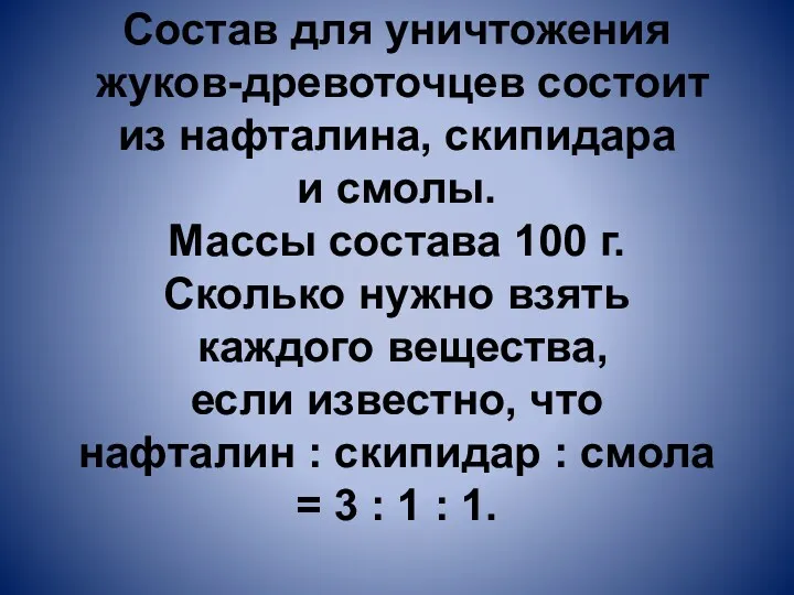 Состав для уничтожения жуков-древоточцев состоит из нафталина, скипидара и смолы.