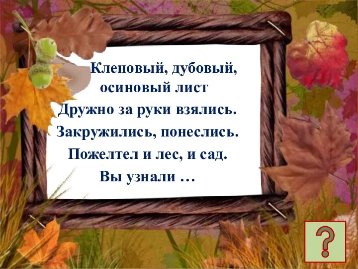 Кленовый, дубовый, осиновый лист Дружно за руки взялись. Закружились, понеслись. Пожелтел и лес,