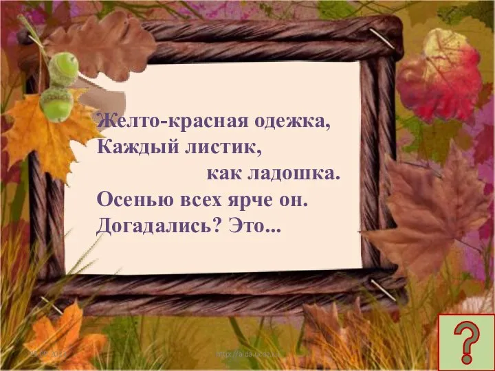 http://aida.ucoz.ru Желто-красная одежка, Каждый листик, как ладошка. Осенью всех ярче он. Догадались? Это...
