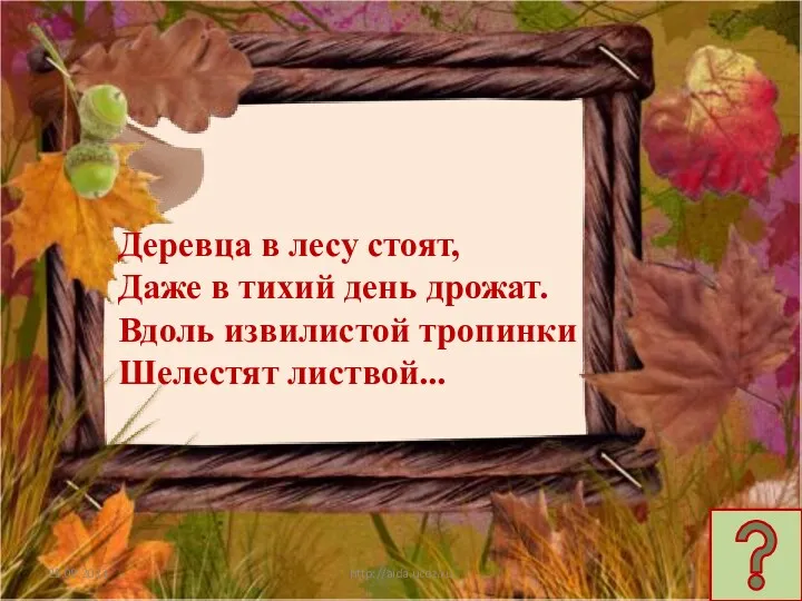 http://aida.ucoz.ru Деревца в лесу стоят, Даже в тихий день дрожат. Вдоль извилистой тропинки Шелестят листвой...