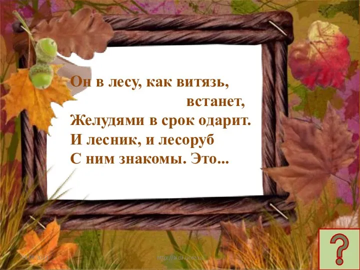 http://aida.ucoz.ru Он в лесу, как витязь, встанет, Желудями в срок одарит. И лесник,