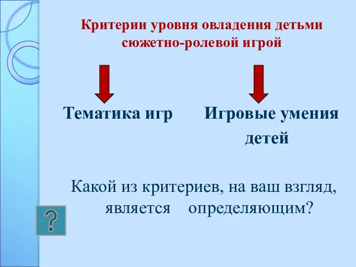 Критерии уровня овладения детьми сюжетно-ролевой игрой Тематика игр Игровые умения