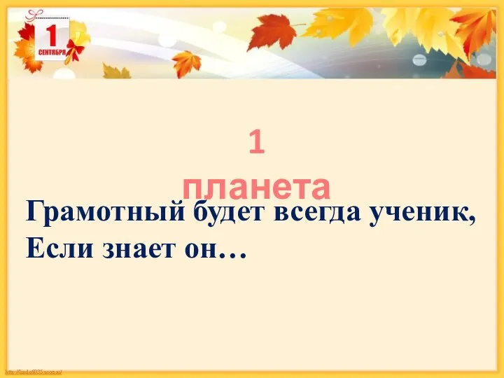 Грамотный будет всегда ученик, Если знает он… 1 планета