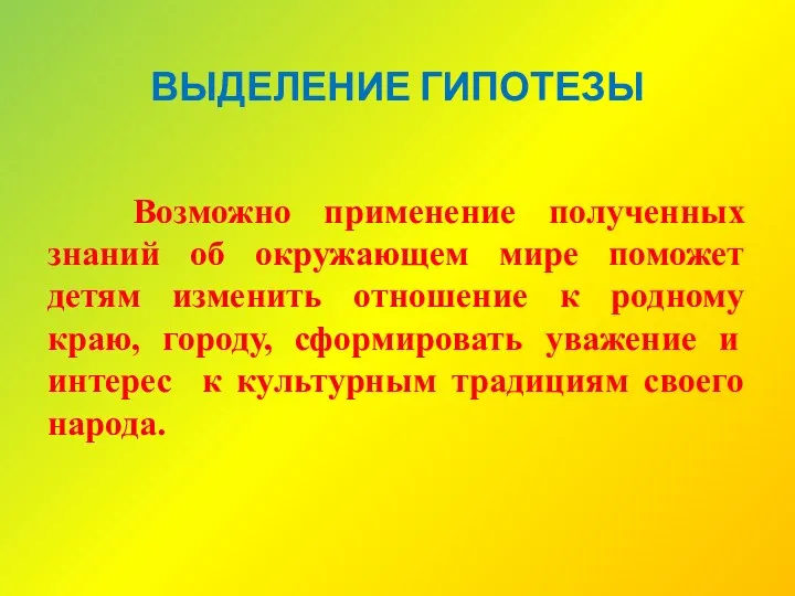 ВЫДЕЛЕНИЕ ГИПОТЕЗЫ Возможно применение полученных знаний об окружающем мире поможет